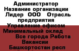 Администратор › Название организации ­ Лидер, ООО › Отрасль предприятия ­ Управление офисом › Минимальный оклад ­ 20 000 - Все города Работа » Вакансии   . Башкортостан респ.,Октябрьский г.